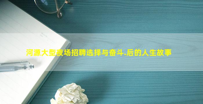 河源大型夜场招聘选择与奋斗.后的人生故事